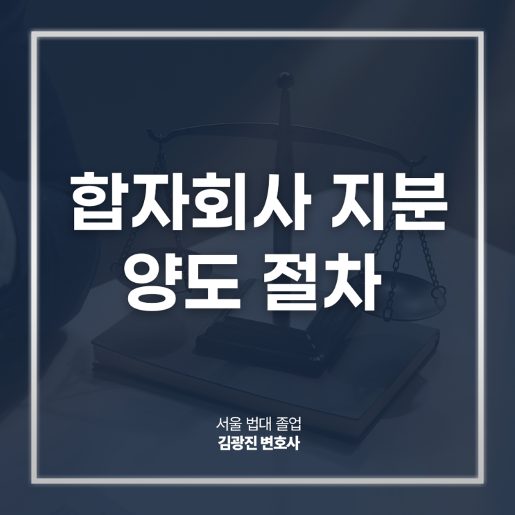  합자회사 지분 양도 절차, 무한책임사원 유한책임사원 동의는? 회사법전문변호사 전화 상담