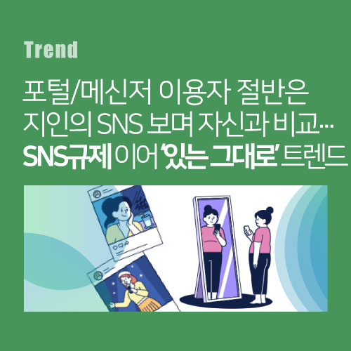 포털/메신저 이용자 절반은 지인의 SNS 보며 자신과 비교...SNS규제 이어 있는 그대로 콘텐츠 트렌드