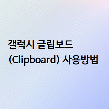  갤럭시 클립보드 (Clipboard) 사용방법