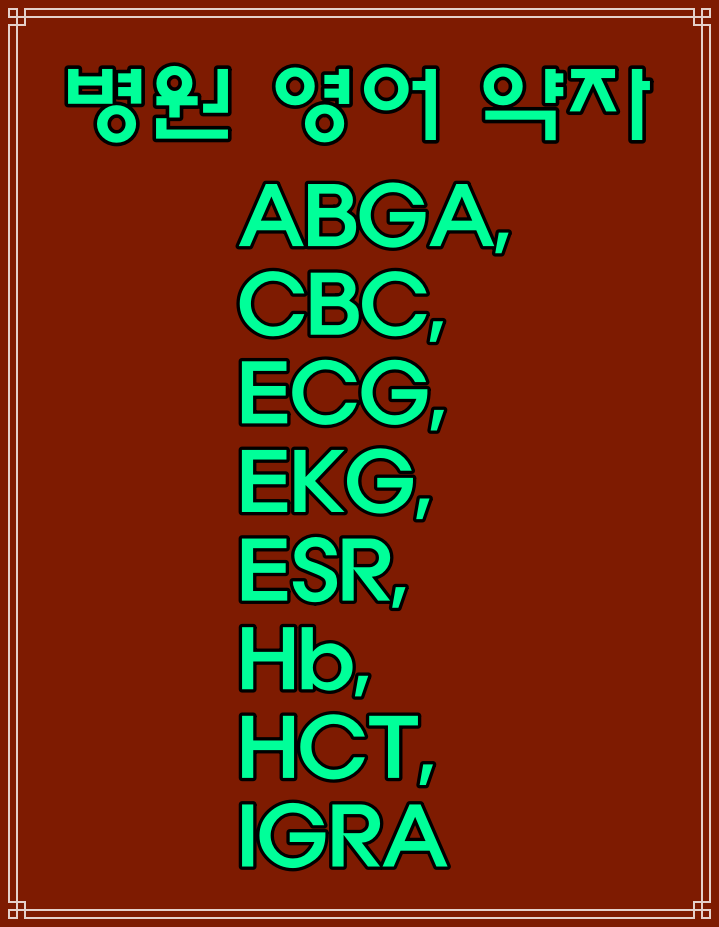  병원의학용어, 영어 약자 ABGA, CBC, ECG, EKG, ESR, Hb, HCT, IGRA, LFT, PFT, PLT, RBC, RFT, RPR Test 뜻