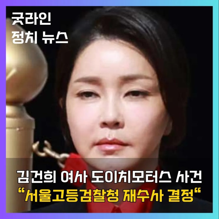 김건희 여사 도이치모터스 주가조작 의혹 서울고검, 전격 재기수사 결정, 권오수처럼 처벌 받을까? 김건희 여사 도이치모터스 주가조작 의혹 서울고검, 전격 재기수사 결정, 권오수처럼 처벌 받을까?