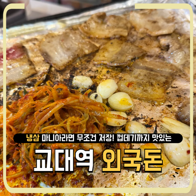  교대 냉삼 좋아하면 무조건 여기!삼겹살부터 껍데기까지 맛있는 '외국돈'