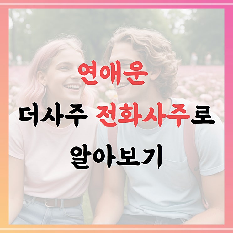  연애운, 더사주 전화사주로 알아보기