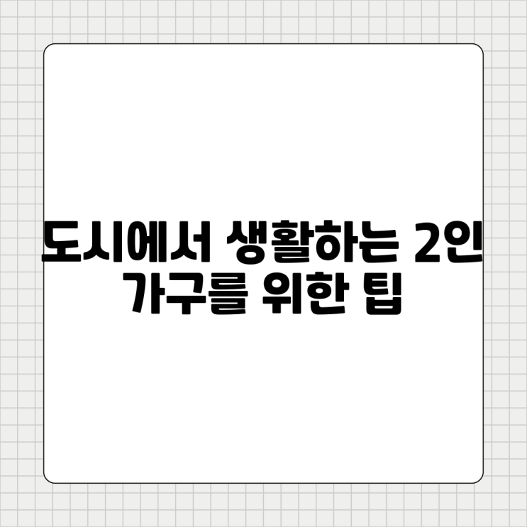  도시에서 생활하는 2인 가구를 위한 유용한 팁