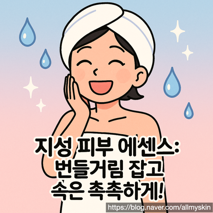  지성 피부 에센스 추천: 번들거림 잡고 속은 촉촉하게! Top 5 확인하세요 (2025 최신)
