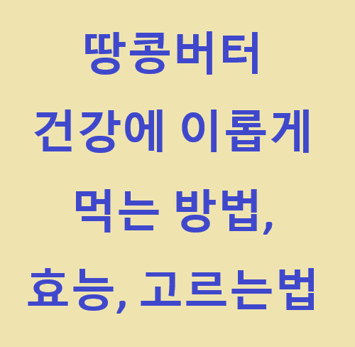  건강에 이로운 땅콩버터, 순땅콩버터, 맛있는땅콩버터 고르는 방법