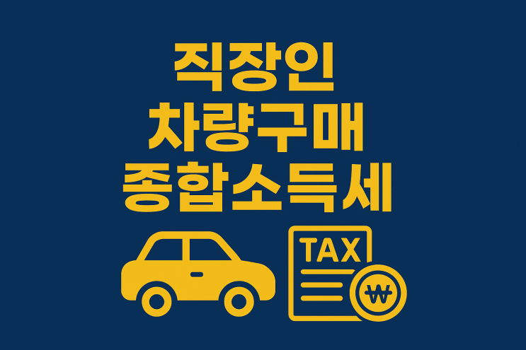  직장인 차량구매, 5월 종합소득세 신고에 영향 있나? _신차·중고차·부업 여부까지 완벽 정리
