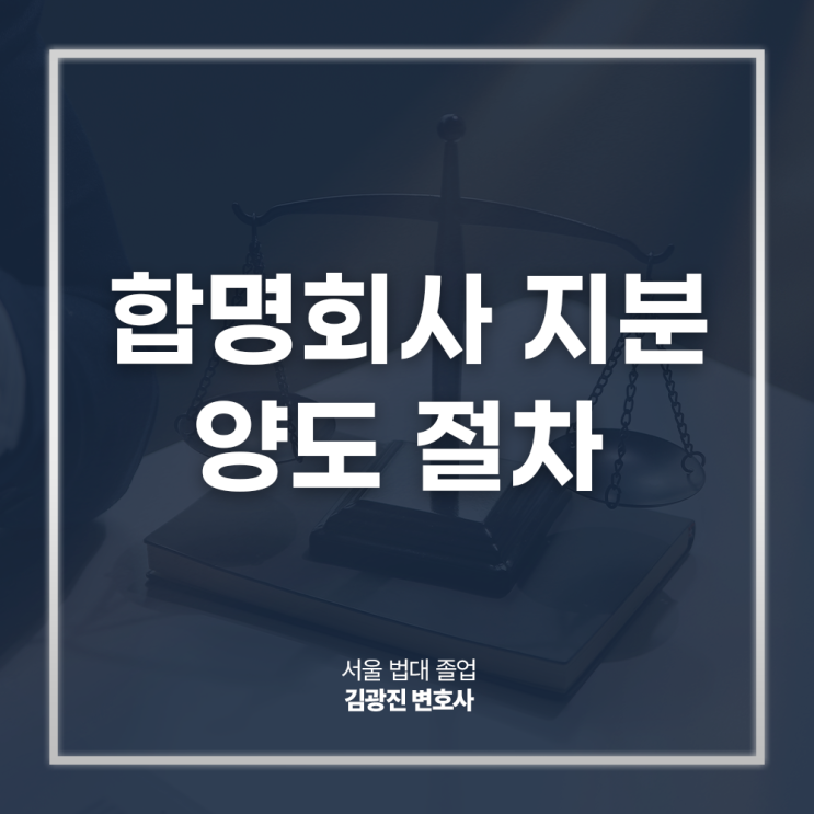  합명회사 지분 양도 절차 방법 주의사항, 사원 동의는? 강남기업법무변호사 방문 상담