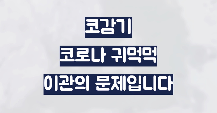 코로나 코감기 귀먹먹 귀막힘 원인과 치료법