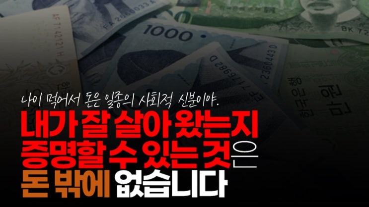 자본주의 사회에서 안지 얼마 안 된 어른이 잘 살아왔다는 걸 증명할 수 있는 객관적 증거가 돈 밖에 없습니다. 자본주의 사회에서 안지 얼마 안 된 어른이 잘 살아왔다는 걸 증명할 수 있는 객관적 증거가 돈 밖에 없습니다.
