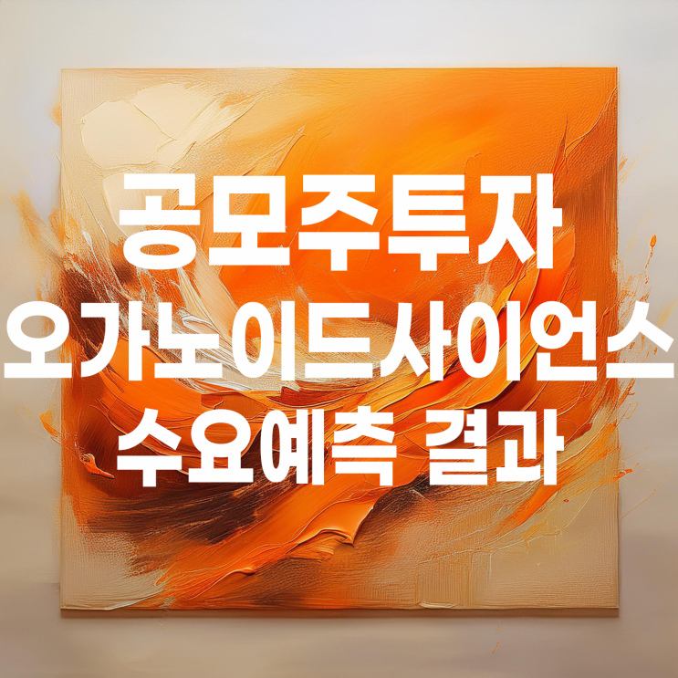 공모주투자 : 오가노이드사이언스 수요예측 결과 및 상장 일정