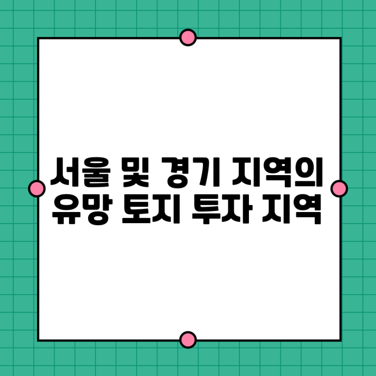  서울 및 경기 지역의 유망 토지 투자 지역