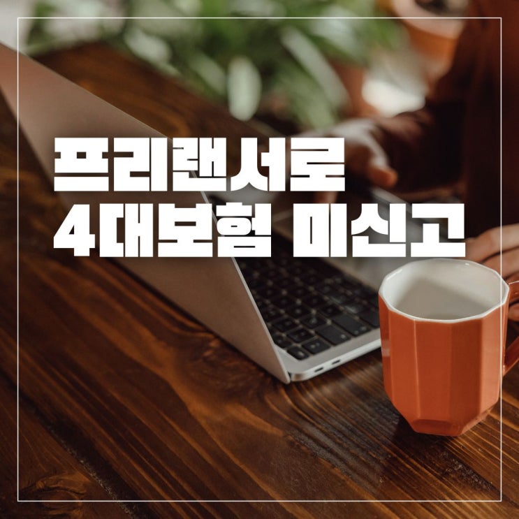  프리랜서로 4대보험 미신고?