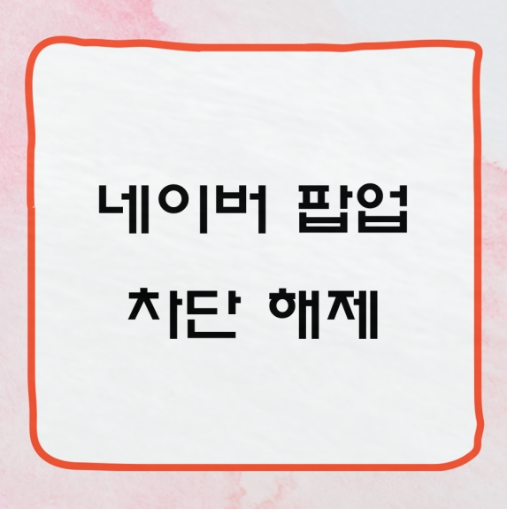 네이버 팝업 차단 해제 방법 자세히 알아보기