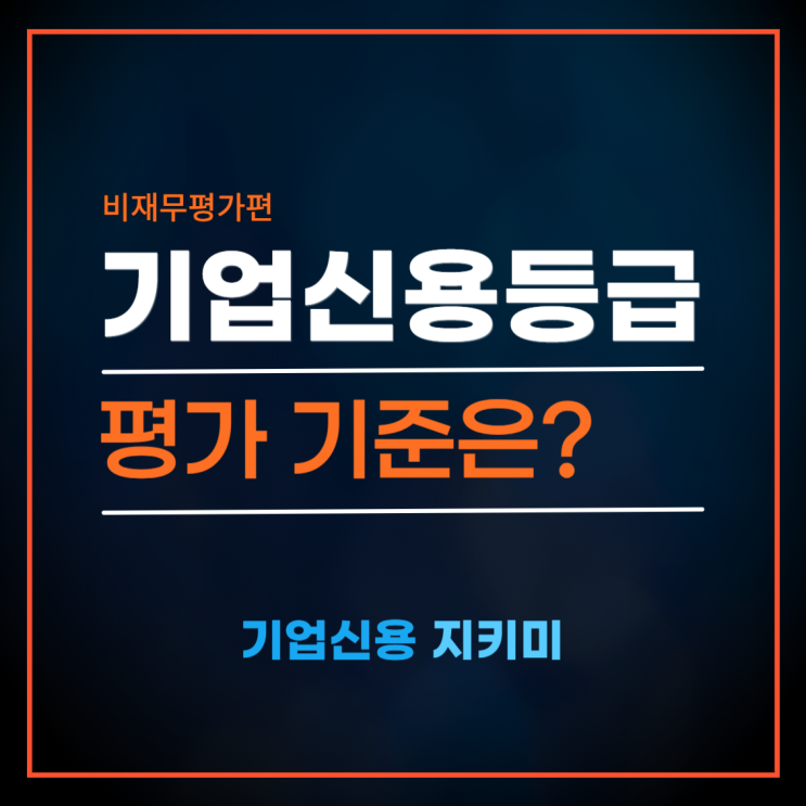 기업신용등급, 평가 기준을 알고 싶다면(비재무 평가편)