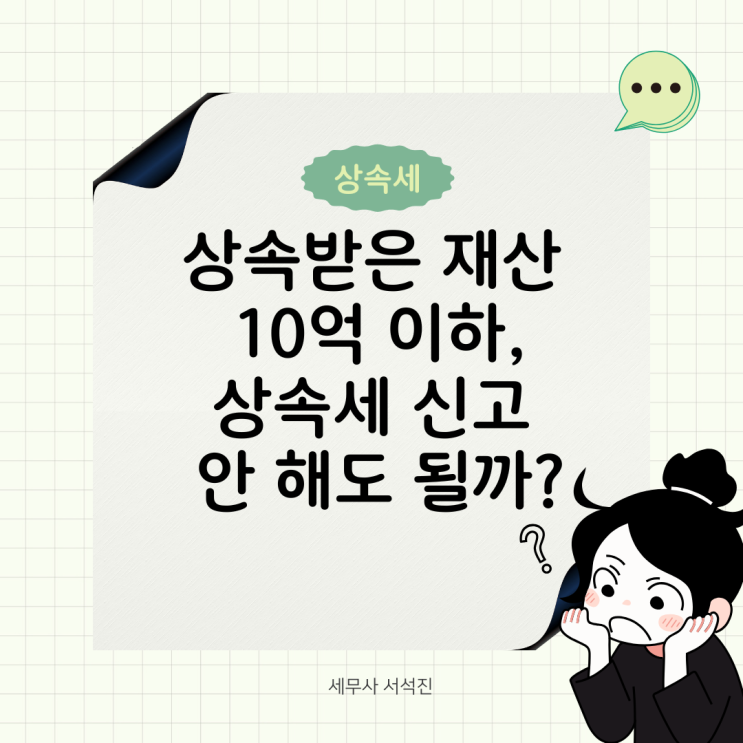   상속받은 재산 10억 이하, 상속세 신고 안 해도 될까?｜상속세로 양도소득세 절세하는 방법까지 총정리!
