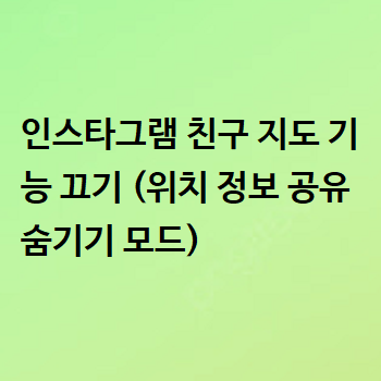  인스타그램 친구 지도 기능 끄기 (위치 정보 공유 숨기기 모드)