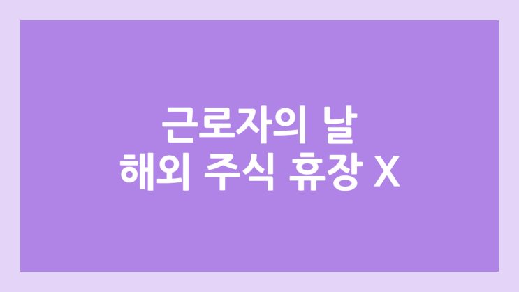 2025년 5월 1일 목요일 근로자의 날, 노동절 미국 주식장 정상 개장 | 해외 증권시장, 미장 휴장 X