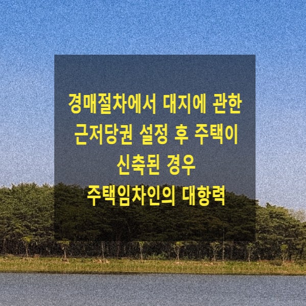  경매절차에서 대지에 관한 근저당권 설정 후 주택이 신축된 경우 주택임차인의 대항력