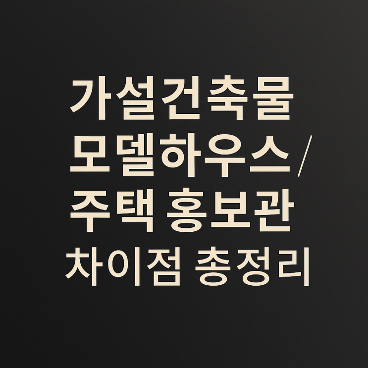  가설건축물 모델하우스 / 주택 홍보관 차이점 총정리