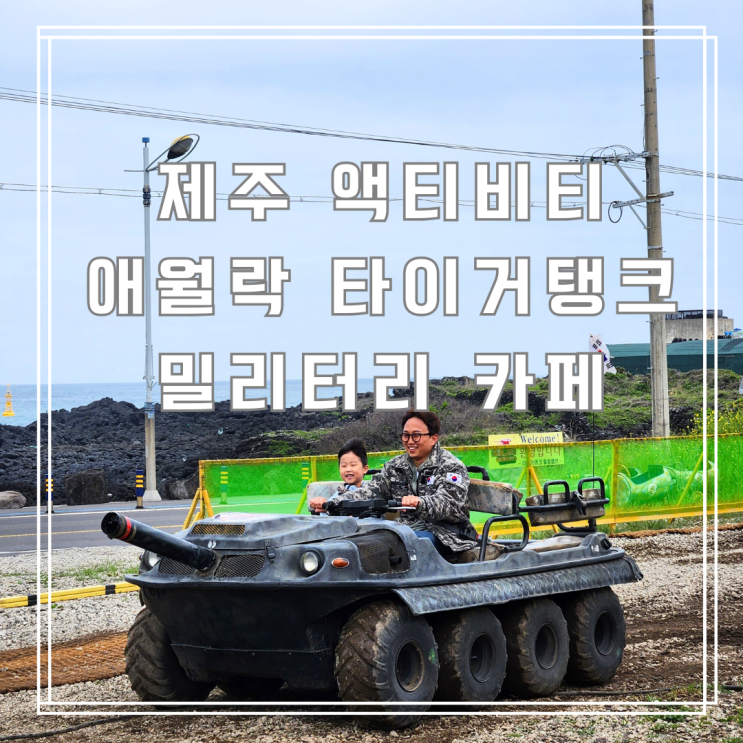  제주액티비티 애월락 타이거탱크 밀리터리 카페 아이와 함께 이색체험