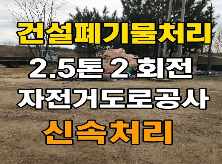  건설폐기물처리｜2.5톤 차량 2회전｜장도 자전거도로 공사