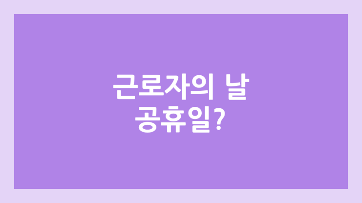 근로자의 날 & 노동절 공무원, 어린이집, 유치원 휴무 | 공휴일, 5인 미만 사업장의 경우?