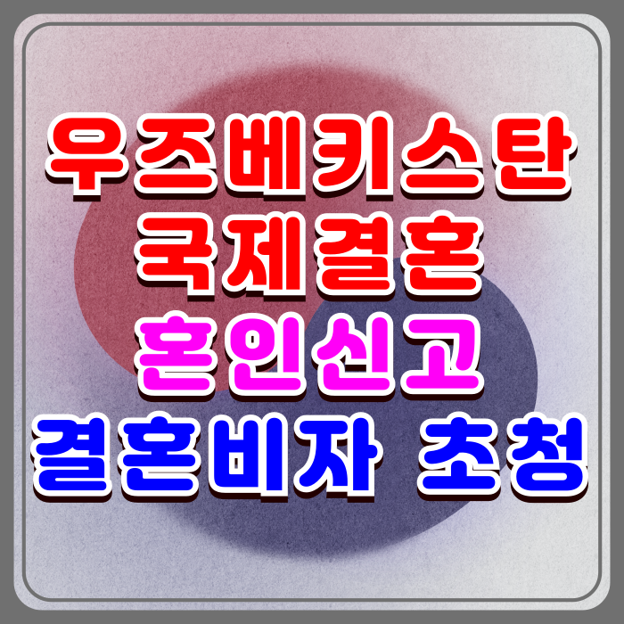 우즈베키스탄 국제결혼과 결혼비자 F6 초청 우즈벡 여자 남자친구와 혼인신고 방법 우즈베키스탄 국제결혼과 결혼비자 F6 초청 우즈벡 여자 남자친구와 혼인신고 방법