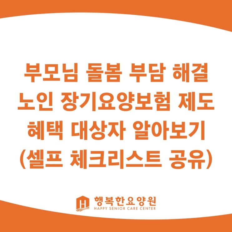  부모님 돌봄 부담 해결, 노인 장기요양보험 제도 혜택 대상자 알아보기 (셀프 체크리스트 공유)