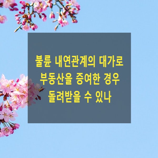 불륜 내연관계의 대가로 부동산을 증여한 경우 돌려받을 수 있나(불법원인급여, 물권적 청구권)