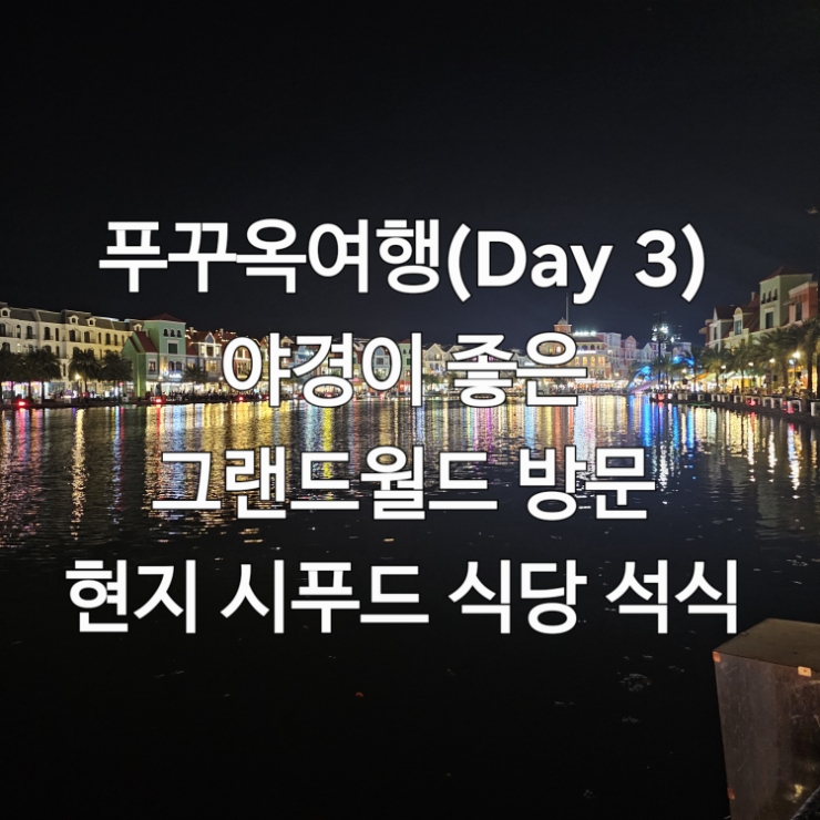  푸꾸옥 북부 여행(Day 3) 야경이 좋은 그랜드월드, 현지 시푸드 식당(Vựa hải sản Cuờng Kua 2) 석식