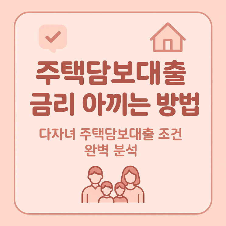 주택담보대출 금리 아끼는 방법｜다자녀 주담대 조건 완벽 분석