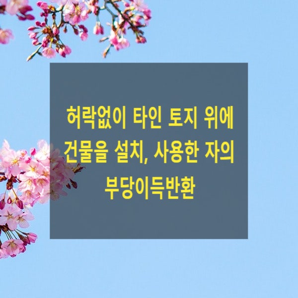  허락없이 타인 토지 위에 건물을 설치, 사용한 자의 부당이득반환(경계침범)