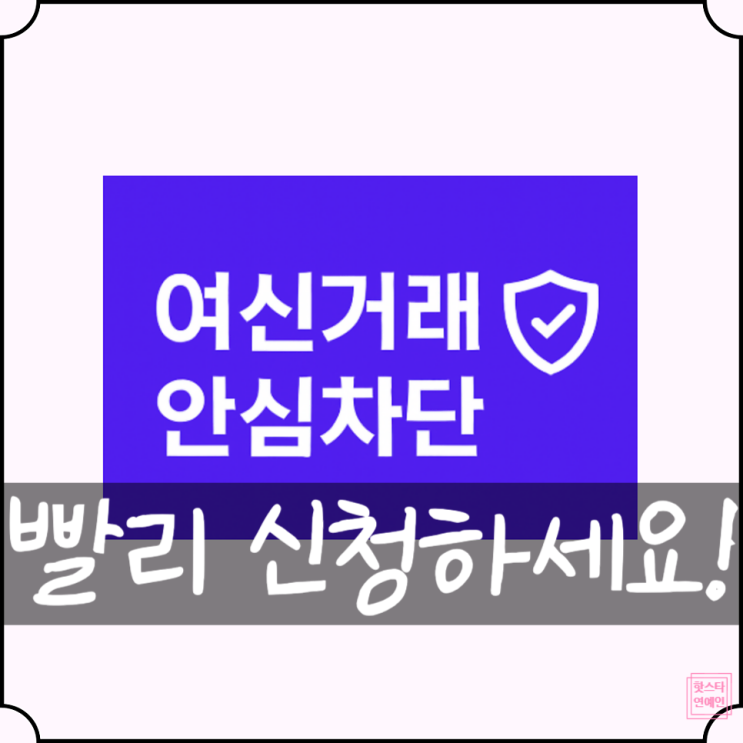  여신거래 안심차단 서비스! 빨리 신청해야 하는 이유! 신청·해제 방법!