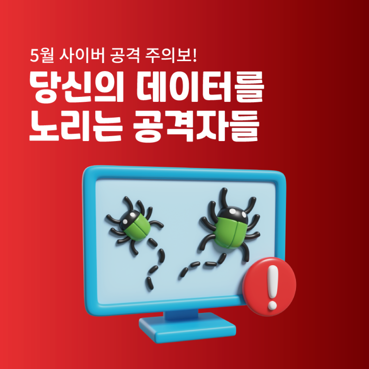  5월 사이버 공격 주의보! 당신의 데이터를 노리는 공격자들