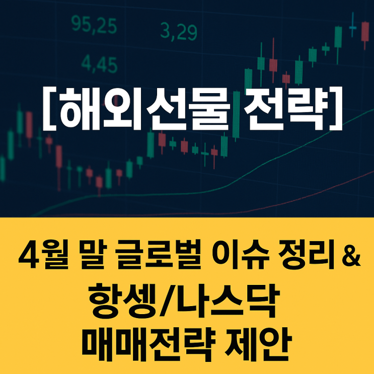 ✅ [해외선물 전략] 4월 말 글로벌 이슈 정리 & 항셍/나스닥 매매 전략 제안