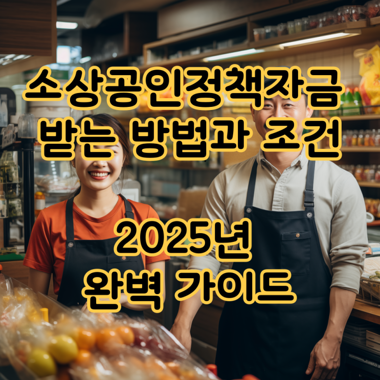  소상공인정책자금 받는 방법과 조건ㅣ2025년 완벽 가이드
