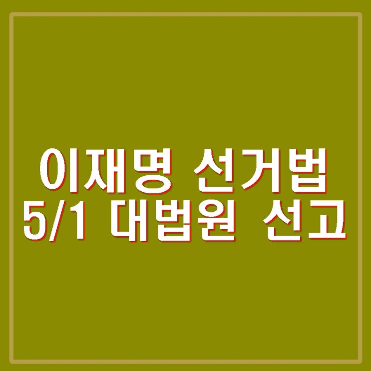 <b>선거법</b> 대법원 선고 5월 1일 절차와 전망 상고기각 <b>파기환송</b>