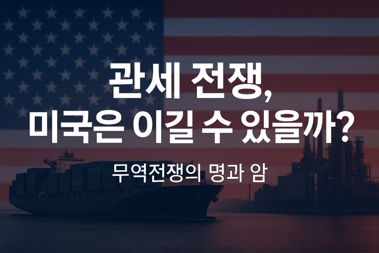  <재테크 경제이슈>"미국의 관세 전쟁, 성공할 수 있을까?"– 관세 전쟁의 목표와 현실을 냉정하게 분석해보다