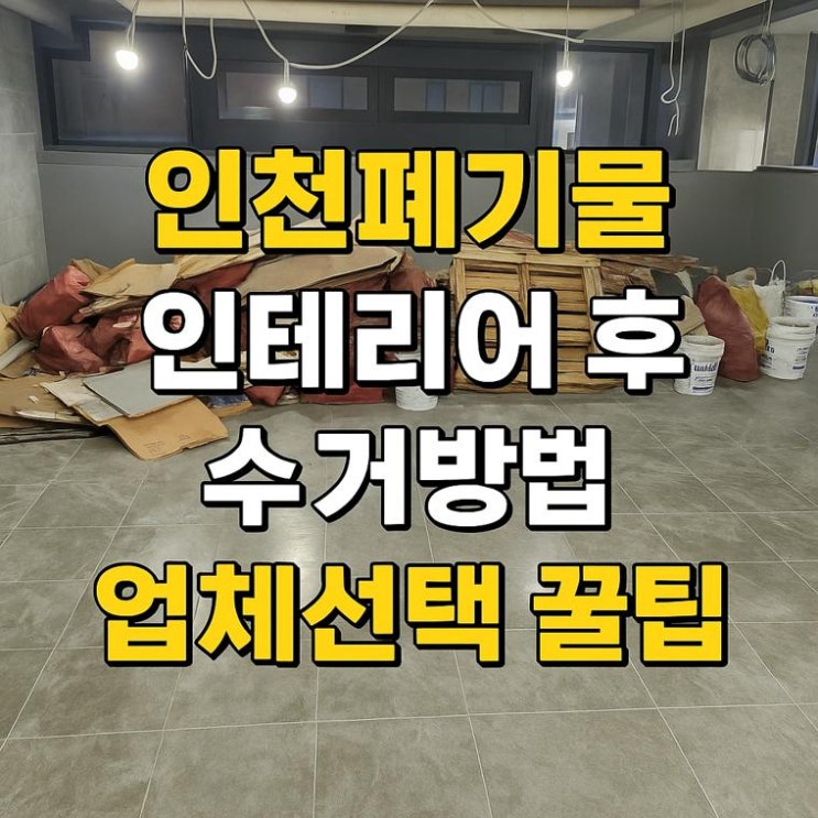  인천폐기물 처리｜인테리어 후 폐기물 수거 방법과 업체 선택 꿀팁