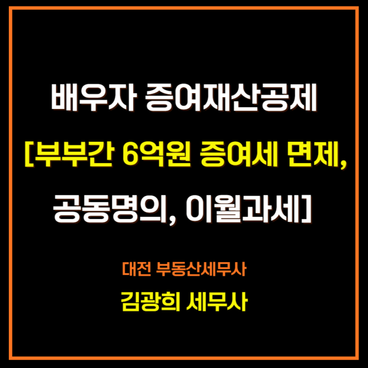  배우자 증여재산공제[부부간 6억원 증여세 면제, 공동명의, 10년 이월과세]