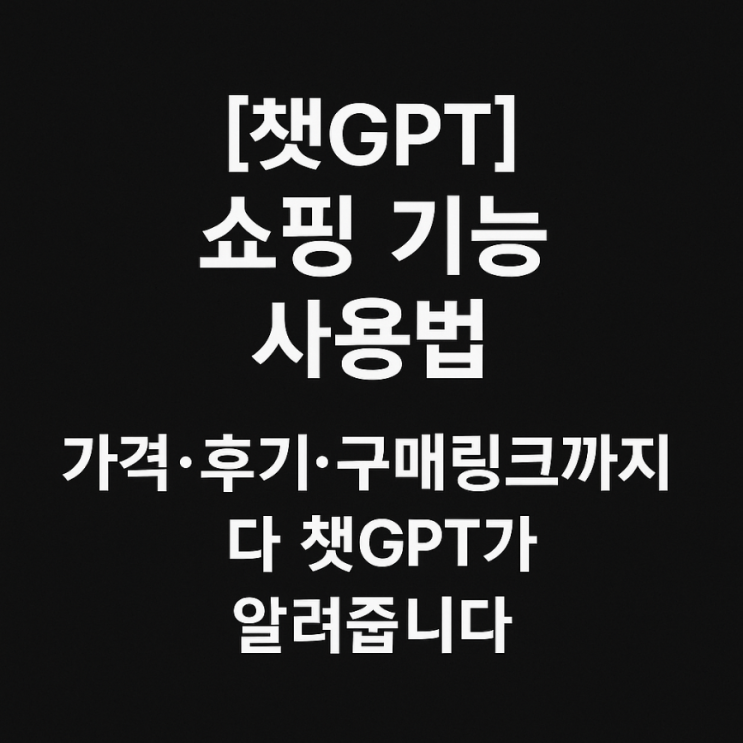  [챗GPT 쇼핑 기능 사용법] 가격·후기·구매링크까지 다 챗GPT가 알려줍니다