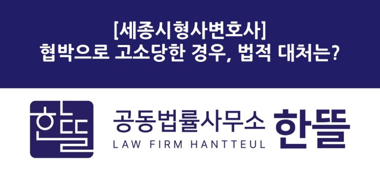 [세종시형사변호사] 협박으로 고소당한 경우, 법적 대처는?