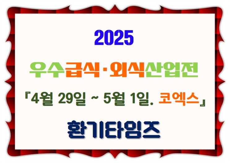 오늘이 마지막 날_2025 우수급식·외식산업전 참관_서울 코엑스 4월 29일~5월 1일_환기타임즈 오늘이 마지막 날_2025 우수급식·외식산업전 참관_서울 코엑스 4월 29일~5월 1일_환기타임즈