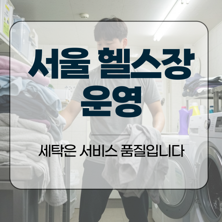  서울 헬스장 운영, 세탁은 서비스 품질입니다