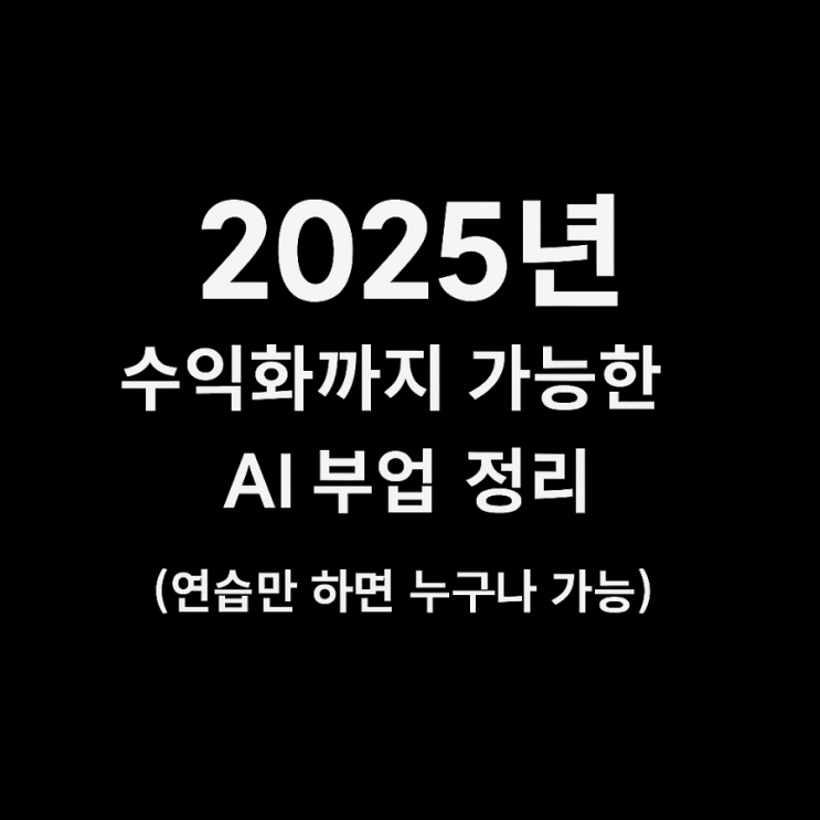  [2025년 부업 추천] AI 도구 활용 부업 아이디어 총정리｜수익, 난이도, 시작법까지!