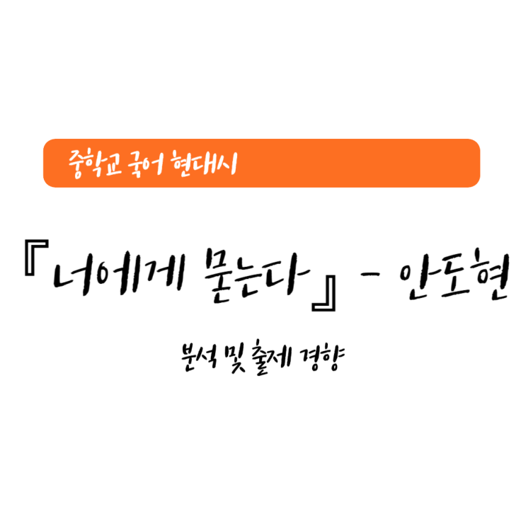 중학교 국어 현대시 『너에게 묻는다』 (안도현 시인) - 분석, 출제 경향 중학교 국어 현대시 『너에게 묻는다』 (안도현 시인) - 분석, 출제 경향