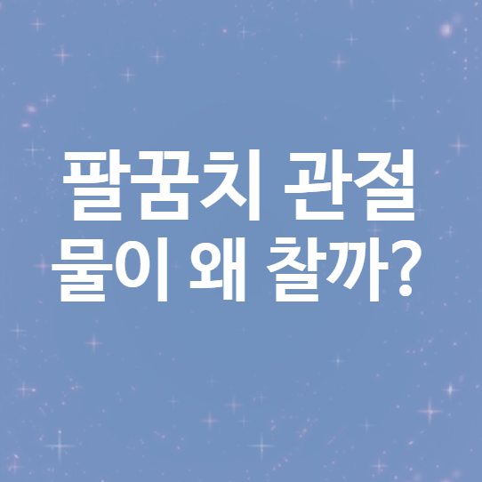 '팔꿈치 관절에 물이 찼어요' : 왜 물이 차는걸까요?(관절 삼출)