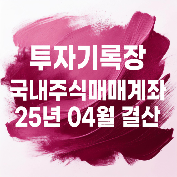  투자기록 : 2025년 04월 국내 개별 종목 매매계좌 결산