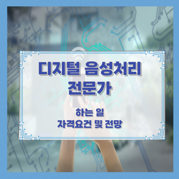 디지털 음성처리 전문가가 하는 일과 자격요건 및 전망 디지털 음성처리 전문가가 하는 일과 자격요건 및 전망